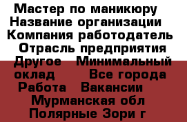 Мастер по маникюру › Название организации ­ Компания-работодатель › Отрасль предприятия ­ Другое › Минимальный оклад ­ 1 - Все города Работа » Вакансии   . Мурманская обл.,Полярные Зори г.